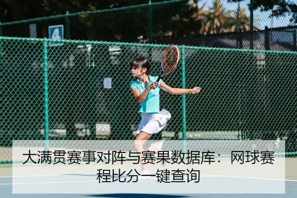 大满贯赛事对阵与赛果数据库：网球赛程比分一键查询