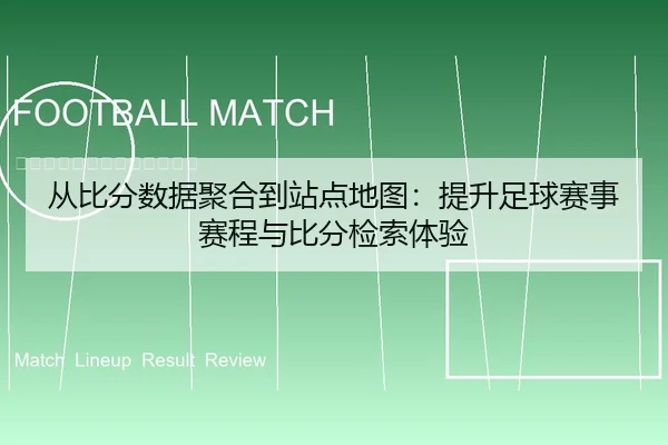 从比分数据聚合到站点地图：提升足球赛事赛程与比分检索体验